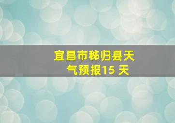 宜昌市秭归县天气预报15 天